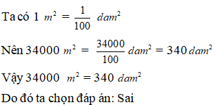 Lựa chọn đáp án đúng nhất: 34000 m^2 = 34 dam^2. Đúng hay sai? (ảnh 1)