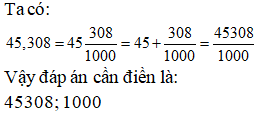 Điền đáp án đúng vào ô trống Số thập phân 45,308 viết thành phân số thập phân được (ảnh 1)
