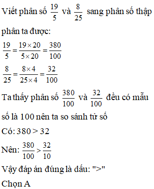 Lựa chọn đáp án đúng nhất Viết thành phân số thập phân rồi so sánh 19/ 5 và 8/ 25 (ảnh 1)
