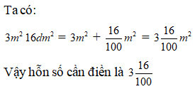 Điền đáp án đúng vào ô trống: Viết các số đo sau dưới dạng hỗn số 3m^2 16 dm^2= ... m^2 (ảnh 1)