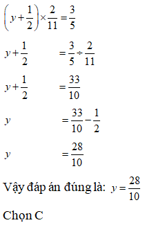 Lựa chọn đáp án đúng nhất: Tìm y biết: (y + 1/2) x 2/11 = 3/5  A. y= 26/ 10  . 27/ 10  . y= 28/ 10 (ảnh 1)