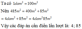 Điền đáp án đúng vào ô trống: Viết số thích hợp vào ô trống sau 485 m^2=.. dam^2.. m^2 (ảnh 1)