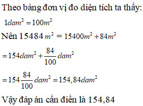 Điền đáp án đúng vào ô trống:  Viết số thập phân (gọn nhất) thích hợp vào ô trống sau:  15484 m^2 = … dam^2 (ảnh 1)