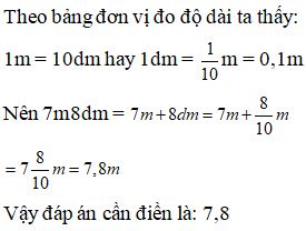 Điền đáp án đúng vào ô trống:  Viết số đo độ dài sau thành số thập phân (gọn nhất). 7m 8dm = … m (ảnh 1)
