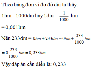 Điền đáp án đúng vào ô trống:  Viết số đo độ dài sau thành số thập phân (gọn nhất). 233dm = … hm (ảnh 1)