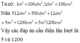 Điền đáp án đúng vào ô trống: Viết số thích hợp vào ô trống sau: 512dm^2= … m^2 … cm^2 (ảnh 1)