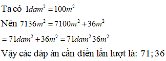 Điền đáp án đúng vào ô trống:  Viết số thích hợp vào ô trống sau:  7136m^2 …dam^2 … m^2 (ảnh 1)