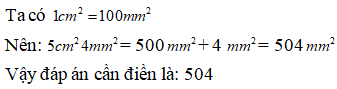 Điền đáp án đúng vào ô trống: Viết số thích hợp vào ô trống sau 5 cm^2 4 mm^2=... mm^2 (ảnh 1)