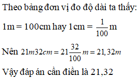 Điền đáp án đúng vào ô trống:  Viết số thập phân (gọn nhất) thích hợp vào ô trống sau:  21m 32cm = … m (ảnh 1)