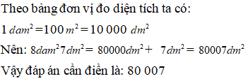 Điền đáp án đúng vào ô trống: Viết số thích hợp vào ô trống sau 8 dam^2 7 dm^2=.. dm^2 (ảnh 1)