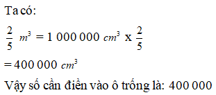 Điền đáp án đúng vào ô trống: 2/5 m^ 3 =  … cm^ 3 (ảnh 1)