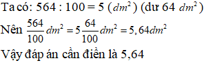  Viết số thập phân thích hợp vào ô trống 564/ 100 dm^2= ... dm^2  (ảnh 1)