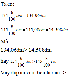 Điền dấu >, < , = thích hợp vào ô trống 134 6/100 dm, 145 8/ 100 cm (ảnh 1)