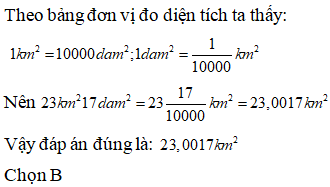 Lựa chọn đáp án đúng nhất: Viết số đo sau dưới dạng số thập phân (gọn nhất) 23 km^2 17 dam^2 (ảnh 1)