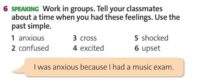 Speaking. Work in groups. Tell your classmates about a time when you had these feelings. Use the past simple. (Làm việc nhóm. Nói với bạn của em về lúc em cảm thấy … sử dụng thì quá khứ đơn) (ảnh 1)