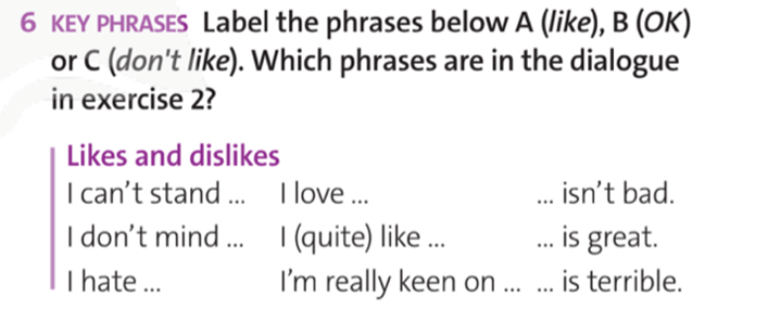 Label the phrases below A (like), B (OK) or C (don’t like). Which phrases are in the dialogue in exercise 2? (Đánh dấu các cụm từ sau A (thích), B () hoặc C (không thích). Các cụm từ nào xuất hiện trong đoạn hội thoại ở bài tập 2) (ảnh 1)
