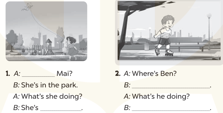 Look and write (Nhìn và viết) 1. A: _ Mai? B: She's in the park. (ảnh 1)