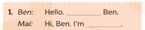 Read and complete (Đọc và hoàn thành) Ben: Hello. _ Ben. Mai: Hi, Ben. I'm _. (ảnh 2)