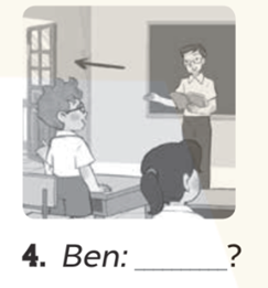 Look and write the questions (Nhìn và viết các câu hỏi) Ben: (ảnh 1)