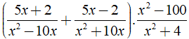 Cho biểu thức (5x+2/x^2-10x + 5x-2/x^2+10x). x^2-100/x^2+4  a) Tìm điều kiện của x để giá trị của biểu thức được xác định. (ảnh 1)