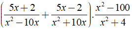 Cho biểu thức (5x+2/x^2-10x + 5x-2/x^2+ 10x). x^2-100/x^2+ 4 a) Tìm điều kiện của x để giá trị của biểu thức được xác định. (ảnh 1)