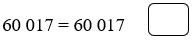 Đúng ghi Đ, sai ghi S vào ô trống: 60017 = 60017 (ảnh 1)