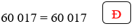 Đúng ghi Đ, sai ghi S vào ô trống: 60017 = 60017 (ảnh 2)