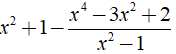 Thực hiện phép tính  x^2 + 1 - x^4-3x^2+2/x^2-1  được kết quả là? (ảnh 2)