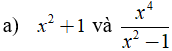 Quy đồng mẫu của các phân thức sau:  a) x^2 + 1 và x^4 / x^2 -1 (ảnh 1)