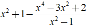 Thực hiện phép tính x^2 + 1 - x^4 -3x^2 + 2/ x^2 -1 được kết quả là? (ảnh 2)