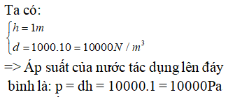 Một bình hình trụ cao 1m đựng đầy nước. Biết khối lượng riêng của nước là 1000kg/ m^ 3. Áp suất của nước tác (ảnh 1)