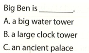 Big Ben is . A. a big water tower B. a large clock tower C. an ancient palace  (ảnh 1)