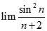 Giá trị của lim sin^2n/n +2 bằng:  A. 0 B. 3 C. 5 D. 8 (ảnh 1)