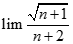 Giá trị của lim căn bậc hai n + 1 / n + 2 bằng: A. + vô cùng B. - vô cùng C. 0 D. 1 (ảnh 1)