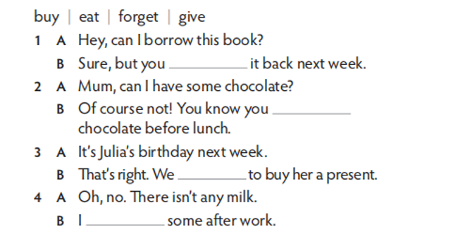 Complete the dialogues. Use must or musn’t and a verb from the list. (ảnh 1)