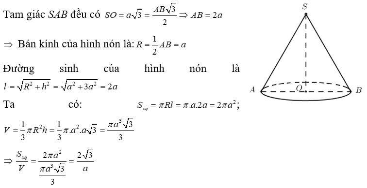Cho hình nón đỉnh S, có trục SO = a căn 3 . Thiết diện qua trục của hình nón tạo thành tam giác SAB đều. Gọi Sxq là diện tích xung quanh của hình nón và V là thể tích của khối nón tương ứng. Tính tỉ số  theo a. (ảnh 1)