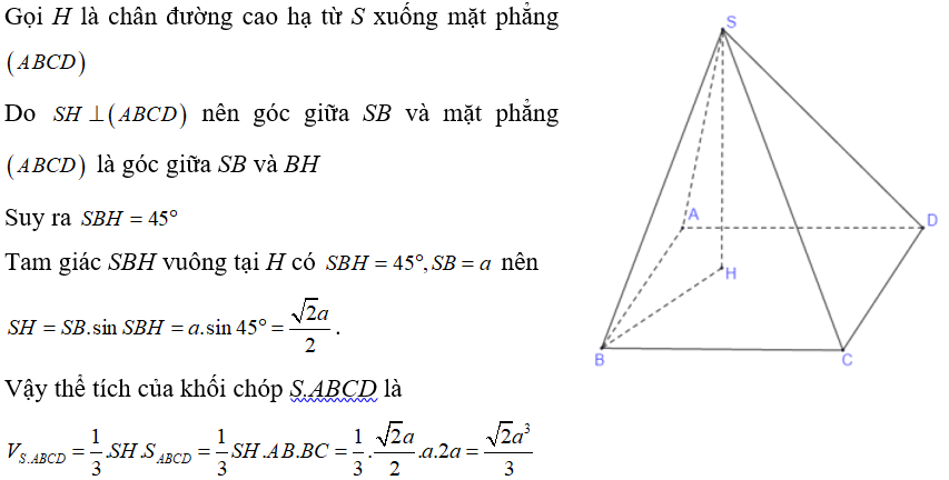 Cho khối chóp S.ABCD có đáy ABCD là hình chữ nhật và BC= 2AB= 2SB= 2a , góc giữa SB và mặt phẳng (ABCD)  bằng 45 độ . Thể tích khối chóp S.ABCD là (ảnh 1)