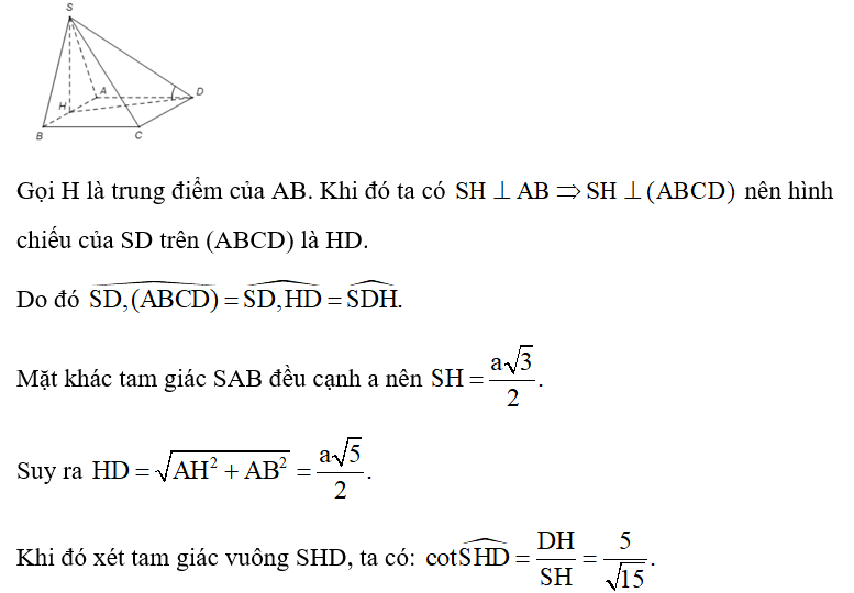 Cho hình chóp S. ABCD có đáy ABCD là hình vuông cạnh a. Tam giác SAB đều cạnh a và nằm trong mặt phẳng vuông góc với đáy (ABCD). Gọi φ là góc giữa SD và mặt phẳng (ABCD). Tính cot φ? (ảnh 1)