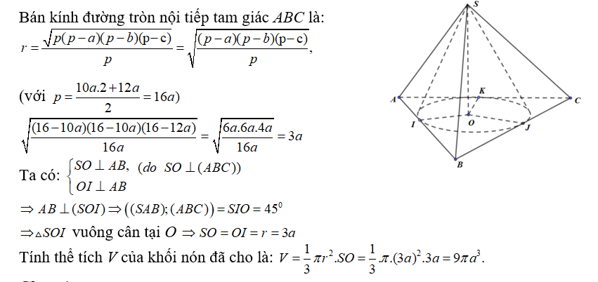 Hình nón đỉnh S, đáy là hình tròn nội tiếp tam giác ABC. Biết rằng AB = BC = 10a, AC = 12a, góc tạo bởi hai mặt phẳng (SAB) và (ABC) bằng 450. Tính thể tích V của khối nón đã cho.   (ảnh 1)