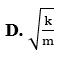 Một con lắc lò xo gồm một vật nhỏ khối lượng m và lò xo có độ cứng k. Con lắc dao động điều hòa với tần số góc là (ảnh 4)