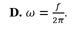 Mối liên hệ giữa tần số góc w  và tần số f của một dao động điều hòa là (ảnh 4)