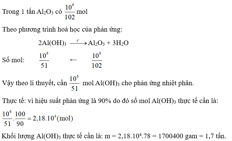 Trong sản xuất nhôm có giai đoạn nhiệt phân Al(OH)3 để thu được Al2O3. Phản ứng nhiệt phân xảy ra như sau: 2Al(OH)3  Al2O3 + 3H2O Để thu được 1 tấn Al2O3 thì cần nhiệt phân bao nhiêu tấn Al(OH)3, biết rằng hiệu suất phản ứng đạt 90%? (ảnh 1)