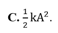 Con lắc lò xo có độ cứng k dao động điều hòa trên mặt phẳng ngang với biên độ A.  (ảnh 3)