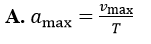 Một vật dao động điều hòa với chu kỳ T. Gọi vmax và a max tương ứng là vận tốc cực đại và gia tốc cực đại của vật (ảnh 2)