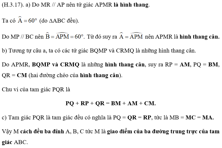 Cho M là một điểm nằm trong tam giác đều ABC. Qua M kẻ các đường thẳng song song với BC, CA, AB lần lượt cắt AB, BC, CA tại các điểm P, Q, R. a) Chứng minh tứ giác APMR là hình thang cân. b) Chứng minh rằng chu vi tam giác PQR bằng tổng độ dài MA + MB + MC. c) Hỏi với vị trí nào của M thì tam giác PQR là tam giác đều. (ảnh 2)