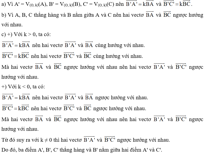 Cho phép vị tự tâm O tỉ số k và ba điểm A, B, C thẳng hàng sao cho B nằm giữa A và C. Giả sử A' = V(O, k)(A), B' = V(O, k)(B), C' = V(O, k)(C) (ảnh 1)