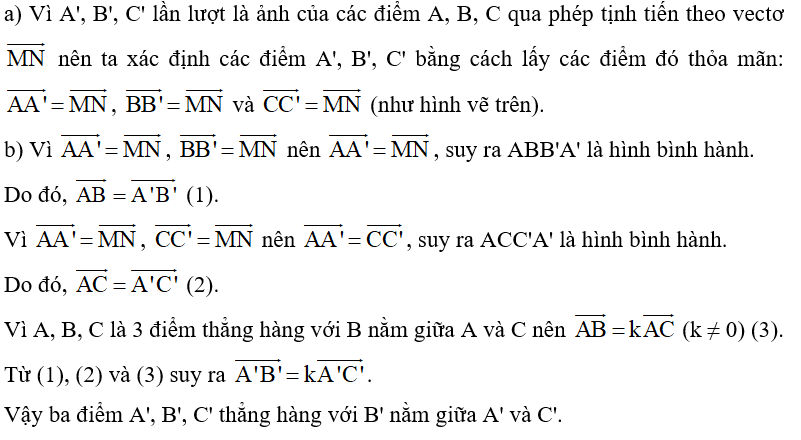 Xét phép tịnh tiến theo vectơ MN  (Hình 5).  a) Xác định các điểm A', B', C' lần lượt là ảnh của các điểm thẳng hàng A, B, C qua phép tịnh tiến trên.  b) Nêu mối quan hệ giữa ba điểm A', B', C'.    (ảnh 3)