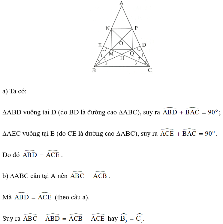 Cho tam giác ABC cân tại A (góc A nhỏ hơn 90 độ)  các đường cao BD và CE cắt nhau tại H. Tia phân giác của góc ABD cắt EC và AC lần lượt tại M và P. Tia phân giác của góc ACE cắt DB và AB lần lượt tại Q và N. Chứng minh rằng: a)  ; b) BH = CH; c) Tam giác BOC vuông cân; d) MNPQ là hình vuông. (ảnh 1)