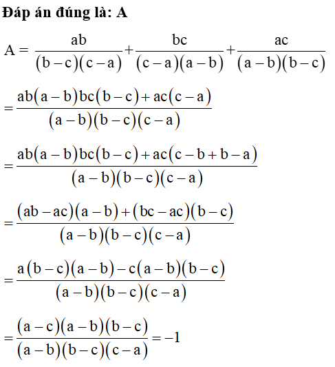 Rút gọn biểu thức A = ab/ (b -c)( c -a) +bc/ (c -a)( a -b) +ac/ (a -b)( b -c)ta được: A. A = – 1  B. A = 0 C. A = 1 D. A = 2 (ảnh 1)