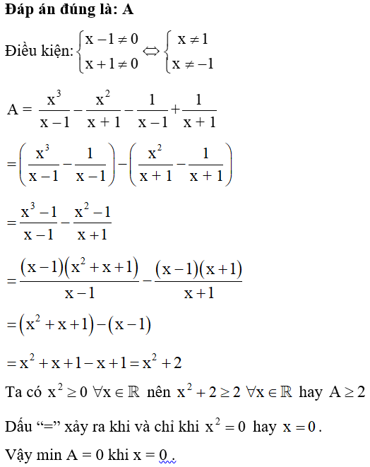 Hãy tìm giá trị nhỏ nhất của biểu thức sau: A = x^3 /x -1 -x^2 / x+1 -1/ x -1 + 1/x+1 . A. 0 B. 1 C. 2 D. – 1  (ảnh 1)